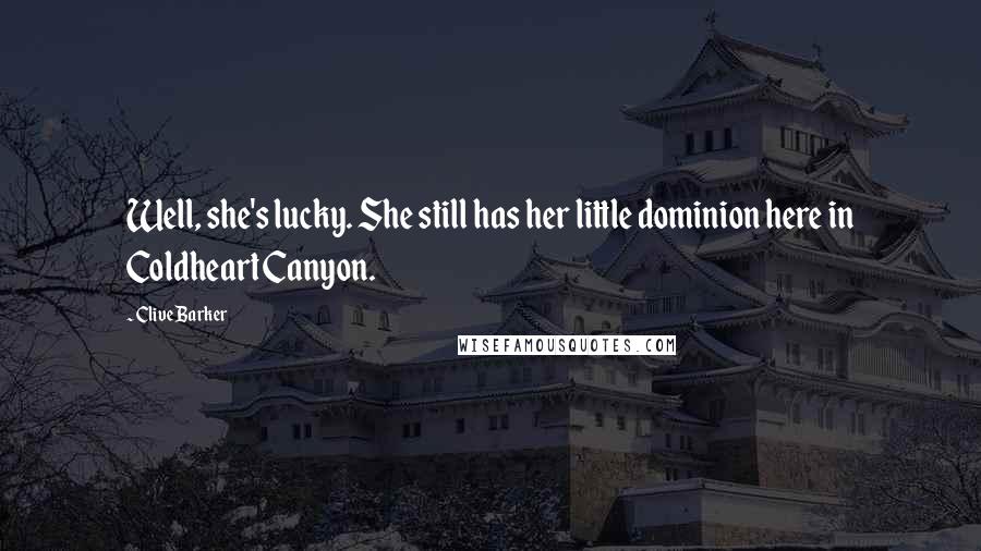 Clive Barker Quotes: Well, she's lucky. She still has her little dominion here in Coldheart Canyon.