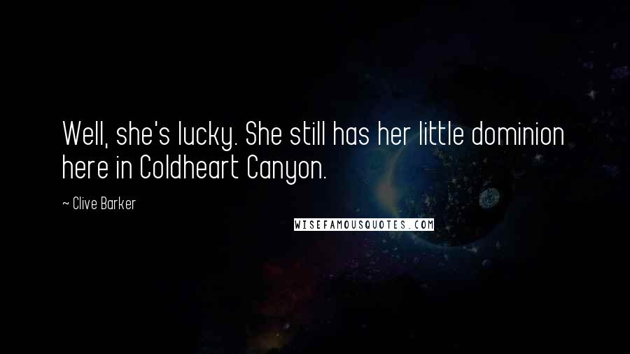 Clive Barker Quotes: Well, she's lucky. She still has her little dominion here in Coldheart Canyon.