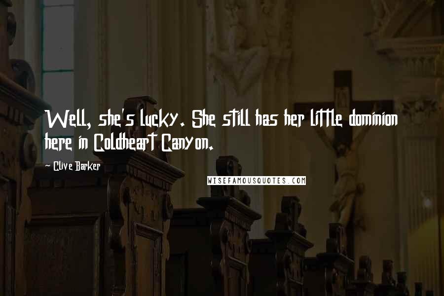 Clive Barker Quotes: Well, she's lucky. She still has her little dominion here in Coldheart Canyon.