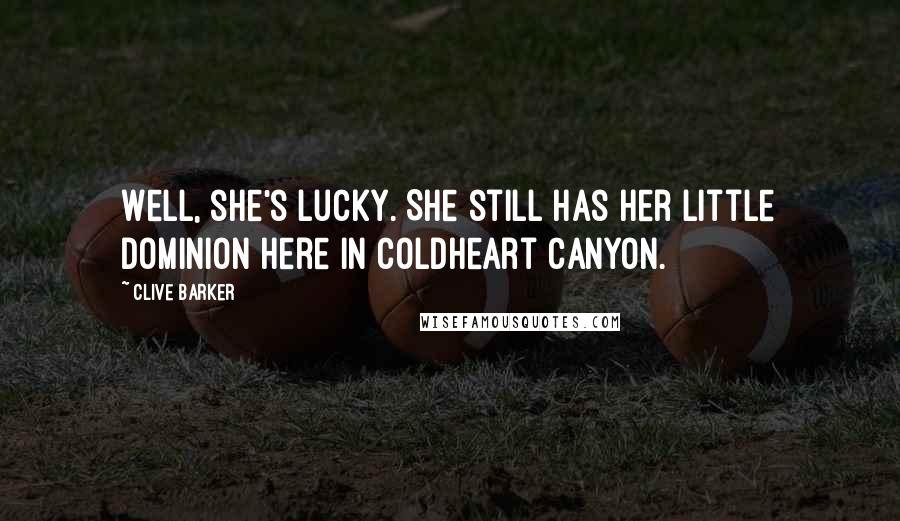 Clive Barker Quotes: Well, she's lucky. She still has her little dominion here in Coldheart Canyon.