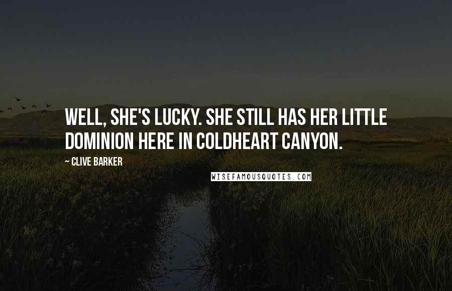 Clive Barker Quotes: Well, she's lucky. She still has her little dominion here in Coldheart Canyon.