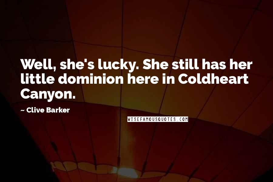 Clive Barker Quotes: Well, she's lucky. She still has her little dominion here in Coldheart Canyon.