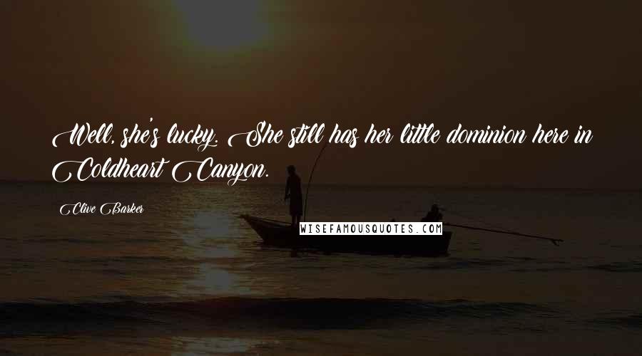 Clive Barker Quotes: Well, she's lucky. She still has her little dominion here in Coldheart Canyon.