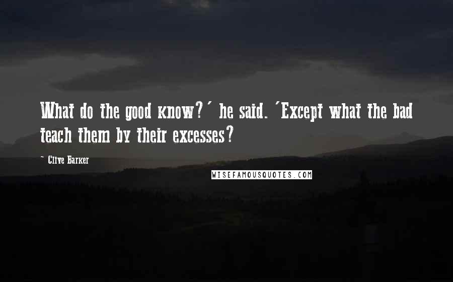 Clive Barker Quotes: What do the good know?' he said. 'Except what the bad teach them by their excesses?