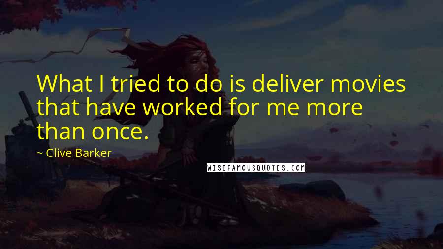 Clive Barker Quotes: What I tried to do is deliver movies that have worked for me more than once.