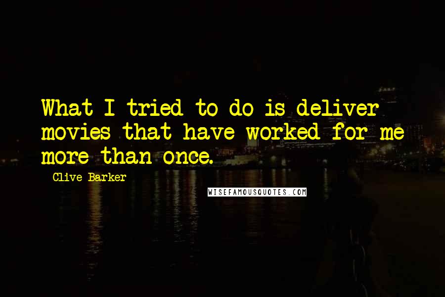 Clive Barker Quotes: What I tried to do is deliver movies that have worked for me more than once.