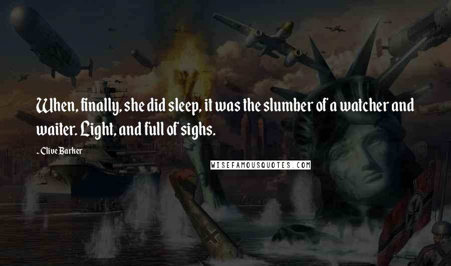 Clive Barker Quotes: When, finally, she did sleep, it was the slumber of a watcher and waiter. Light, and full of sighs.