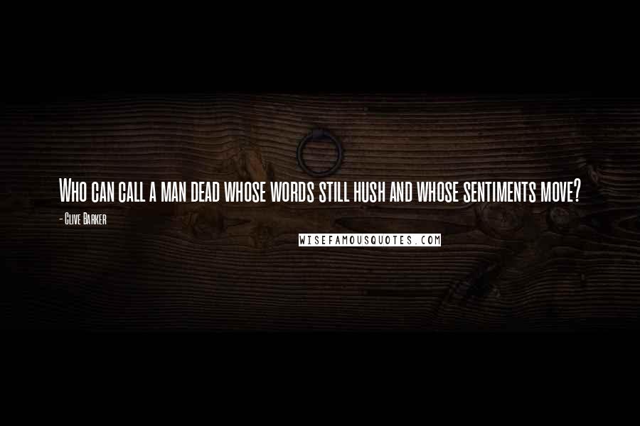 Clive Barker Quotes: Who can call a man dead whose words still hush and whose sentiments move?