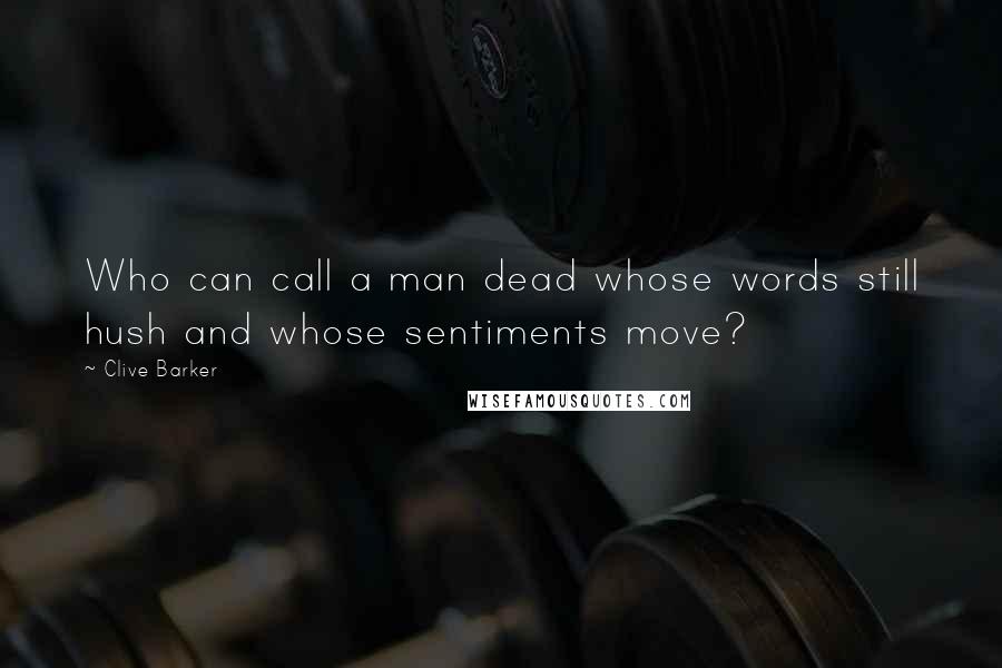Clive Barker Quotes: Who can call a man dead whose words still hush and whose sentiments move?