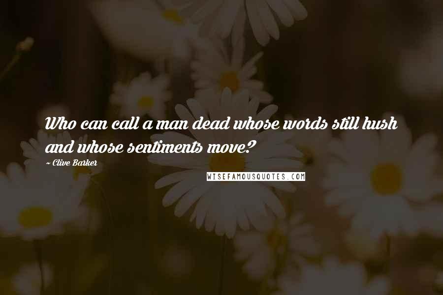 Clive Barker Quotes: Who can call a man dead whose words still hush and whose sentiments move?
