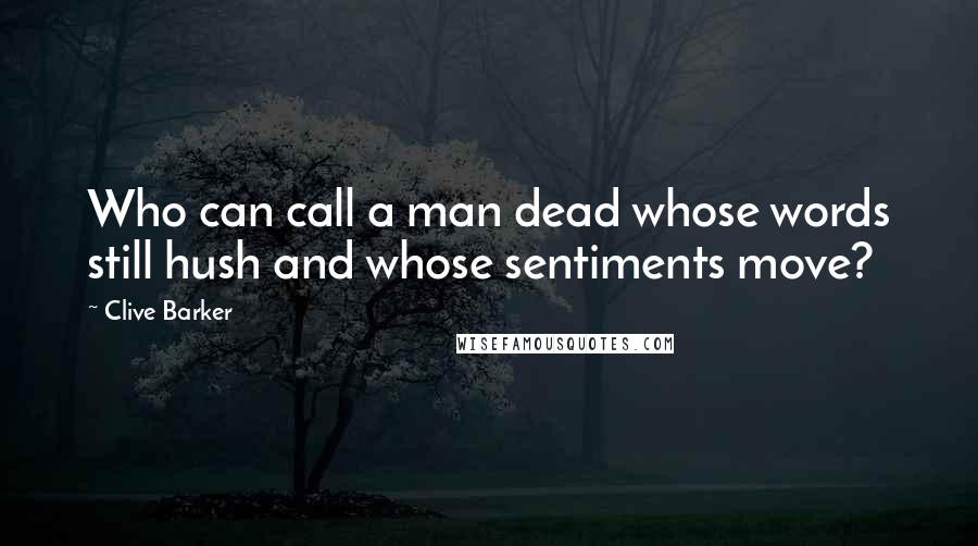 Clive Barker Quotes: Who can call a man dead whose words still hush and whose sentiments move?