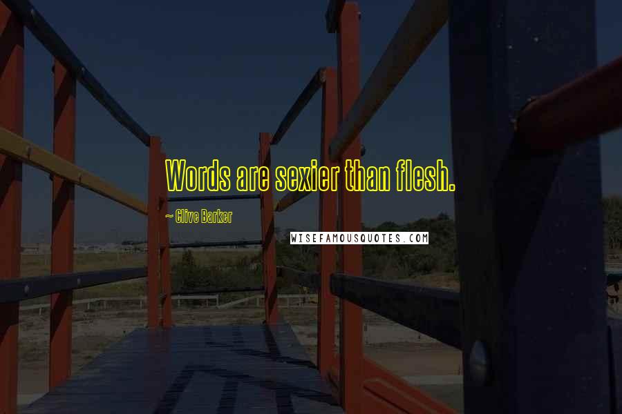 Clive Barker Quotes: Words are sexier than flesh.