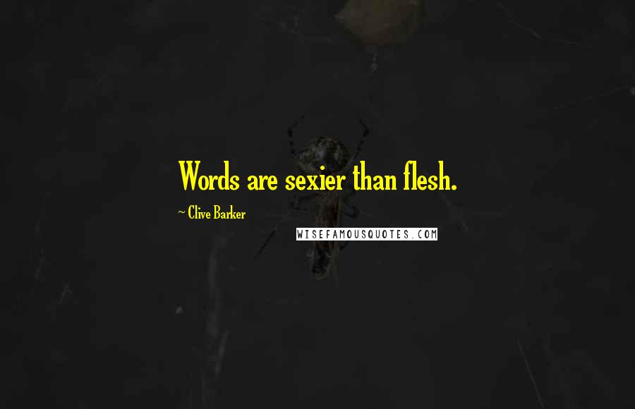 Clive Barker Quotes: Words are sexier than flesh.