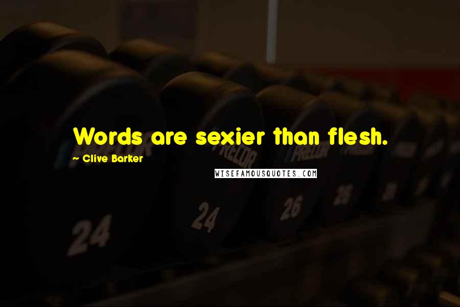 Clive Barker Quotes: Words are sexier than flesh.