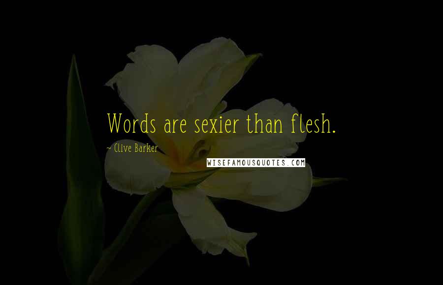 Clive Barker Quotes: Words are sexier than flesh.