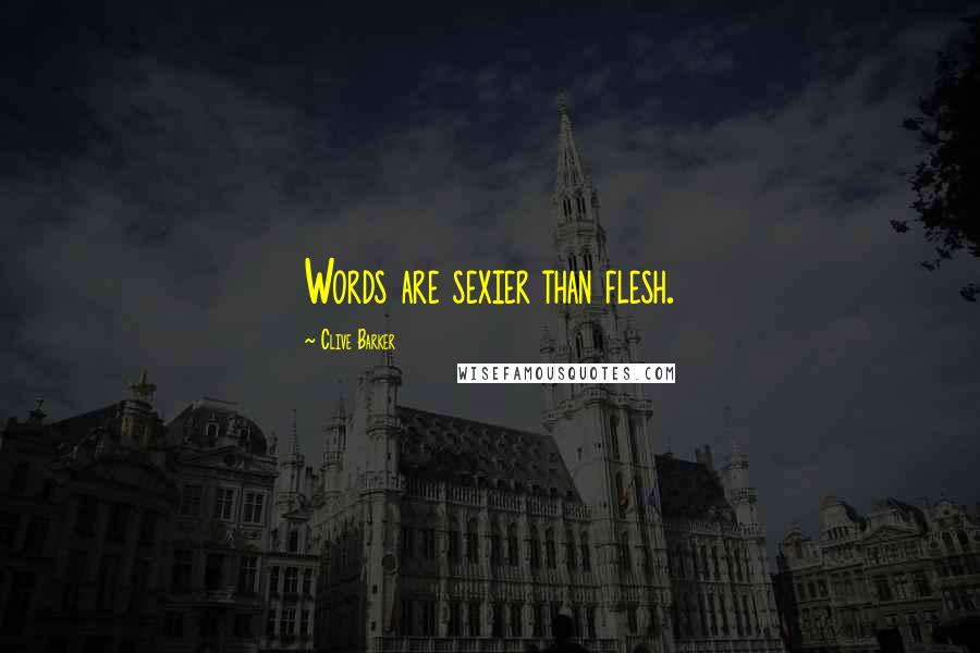 Clive Barker Quotes: Words are sexier than flesh.
