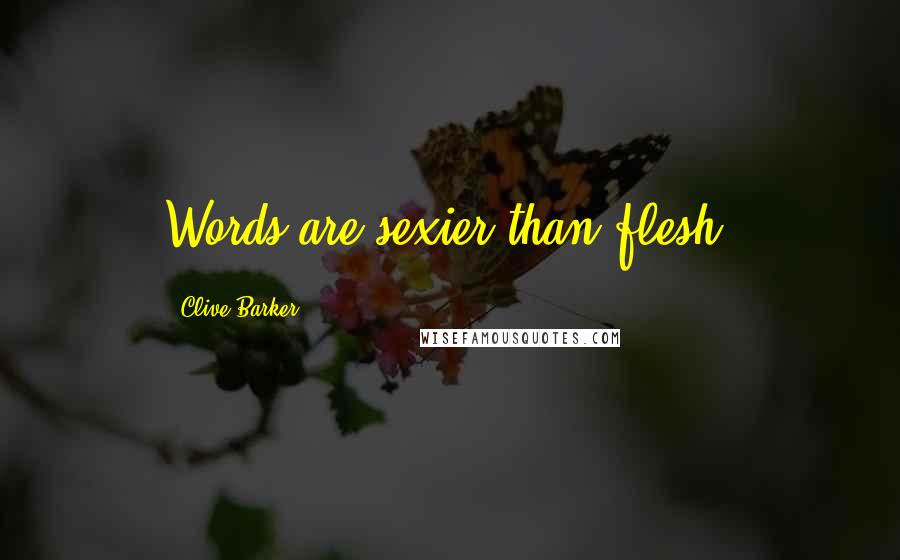 Clive Barker Quotes: Words are sexier than flesh.