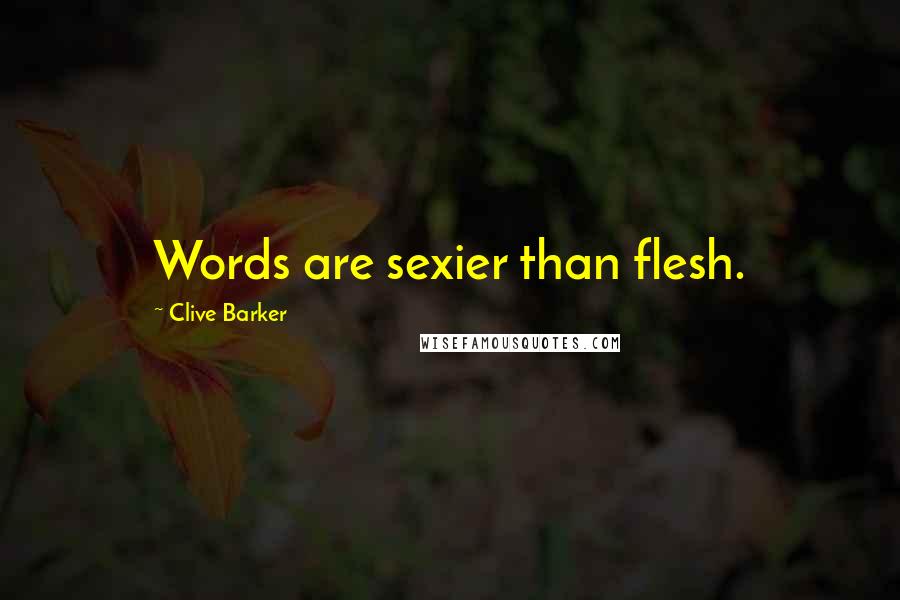 Clive Barker Quotes: Words are sexier than flesh.