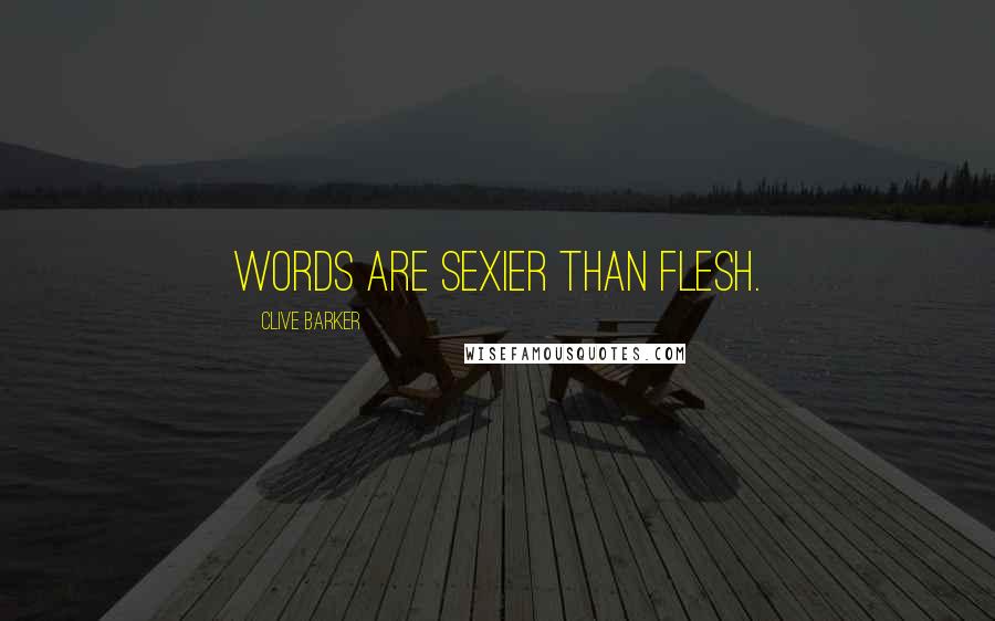 Clive Barker Quotes: Words are sexier than flesh.