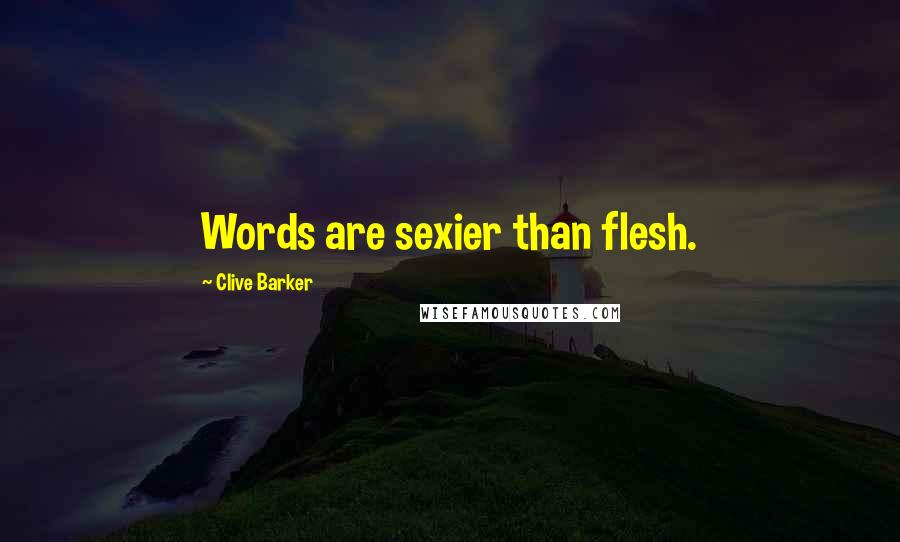 Clive Barker Quotes: Words are sexier than flesh.