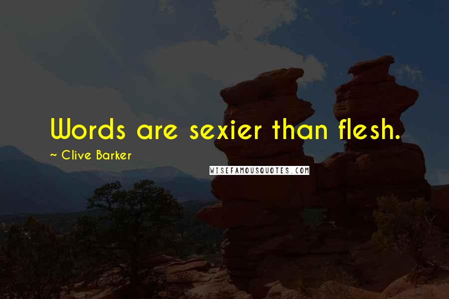 Clive Barker Quotes: Words are sexier than flesh.
