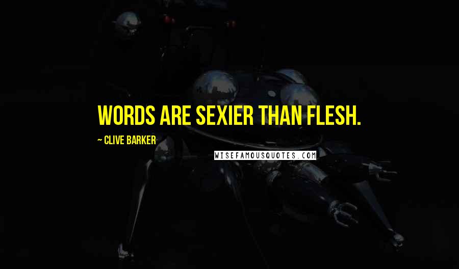 Clive Barker Quotes: Words are sexier than flesh.