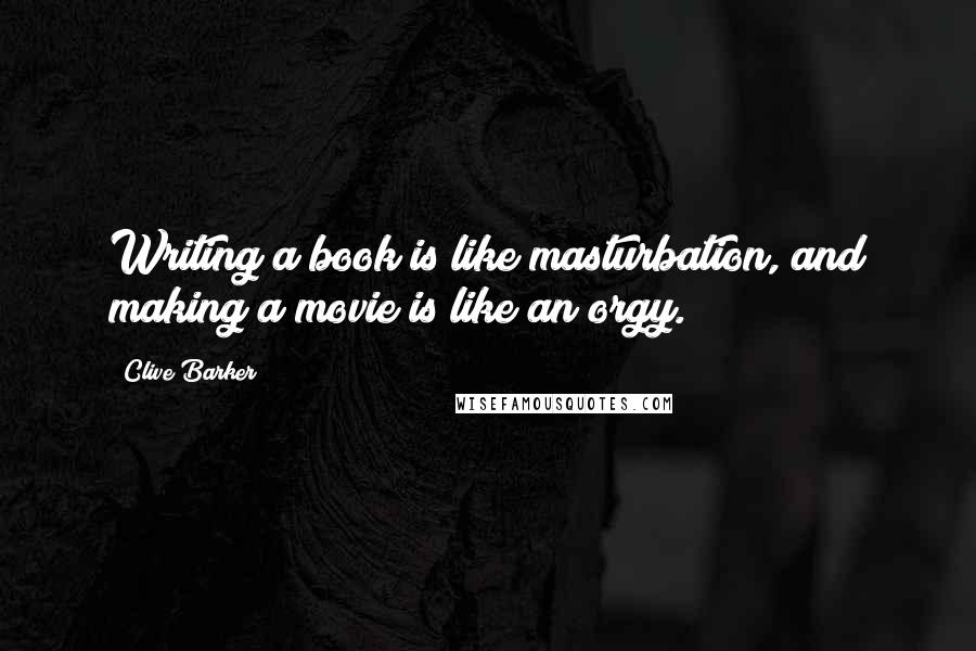 Clive Barker Quotes: Writing a book is like masturbation, and making a movie is like an orgy.