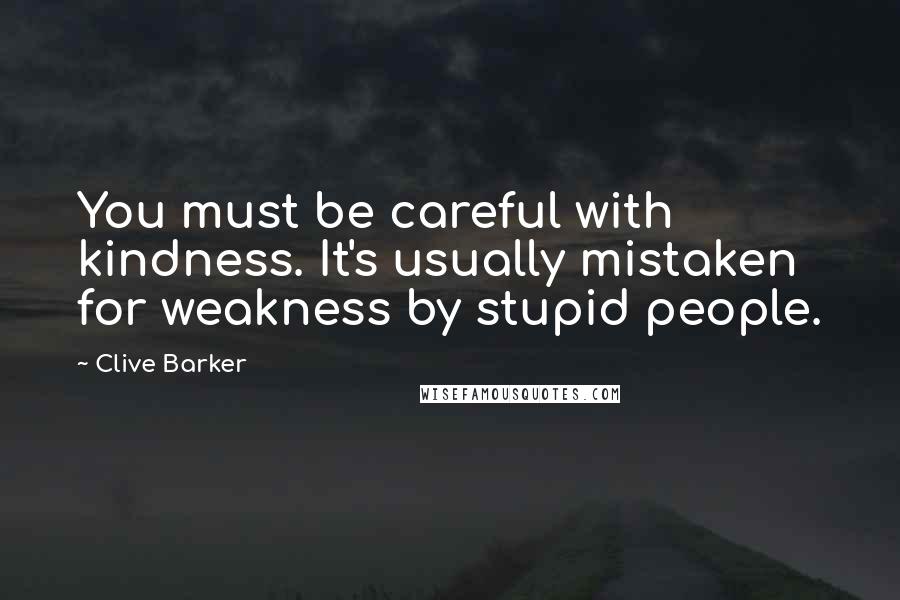 Clive Barker Quotes: You must be careful with kindness. It's usually mistaken for weakness by stupid people.