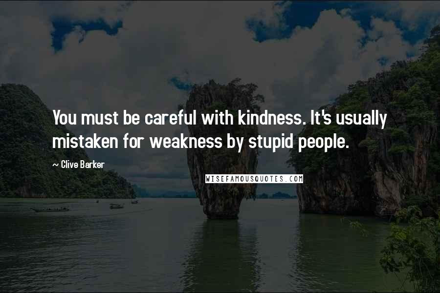 Clive Barker Quotes: You must be careful with kindness. It's usually mistaken for weakness by stupid people.