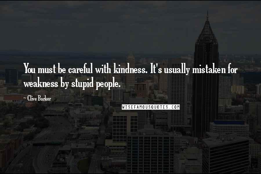 Clive Barker Quotes: You must be careful with kindness. It's usually mistaken for weakness by stupid people.