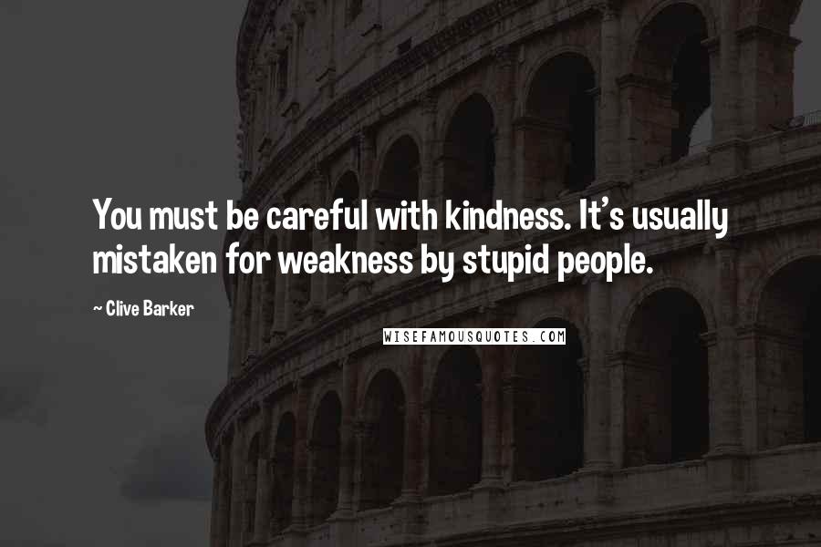 Clive Barker Quotes: You must be careful with kindness. It's usually mistaken for weakness by stupid people.