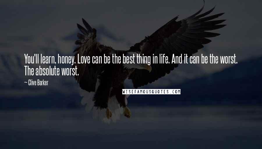 Clive Barker Quotes: You'll learn, honey. Love can be the best thing in life. And it can be the worst. The absolute worst.