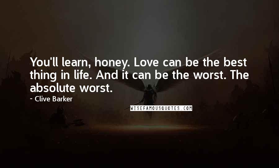 Clive Barker Quotes: You'll learn, honey. Love can be the best thing in life. And it can be the worst. The absolute worst.