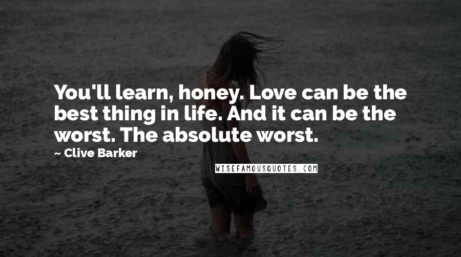 Clive Barker Quotes: You'll learn, honey. Love can be the best thing in life. And it can be the worst. The absolute worst.
