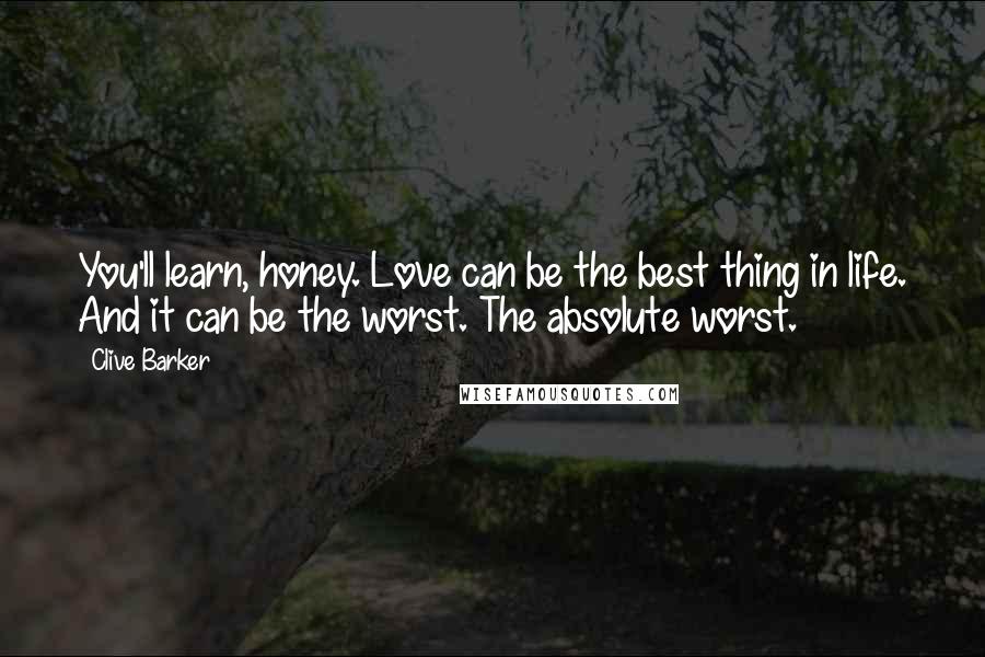 Clive Barker Quotes: You'll learn, honey. Love can be the best thing in life. And it can be the worst. The absolute worst.