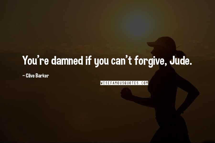 Clive Barker Quotes: You're damned if you can't forgive, Jude.