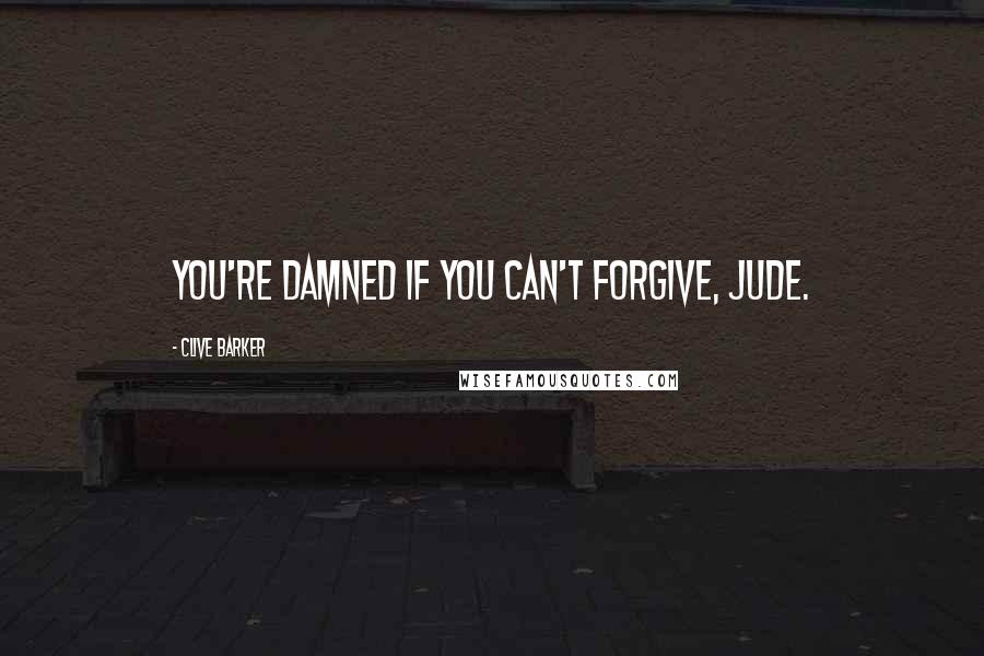 Clive Barker Quotes: You're damned if you can't forgive, Jude.