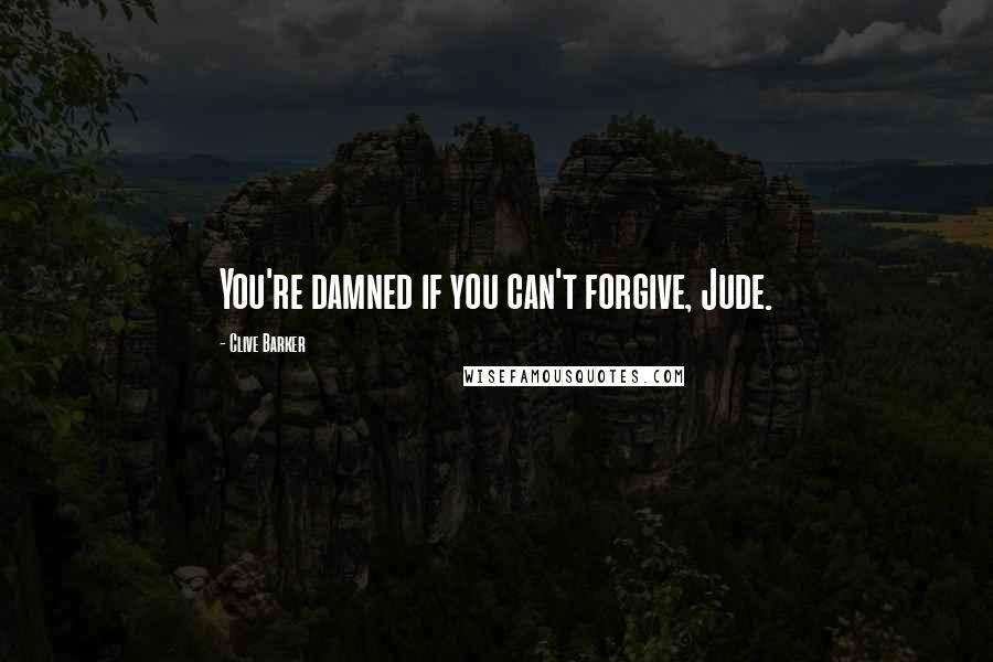Clive Barker Quotes: You're damned if you can't forgive, Jude.