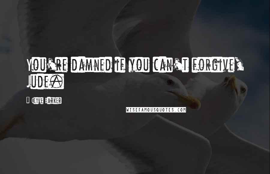 Clive Barker Quotes: You're damned if you can't forgive, Jude.