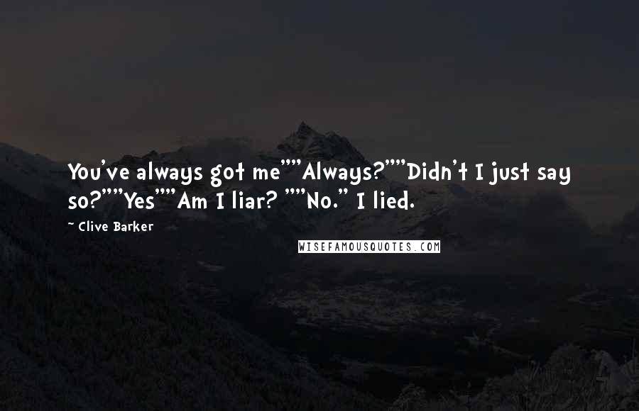 Clive Barker Quotes: You've always got me""Always?""Didn't I just say so?""Yes""Am I liar? ""No." I lied.