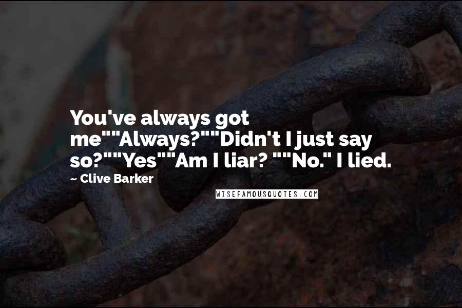 Clive Barker Quotes: You've always got me""Always?""Didn't I just say so?""Yes""Am I liar? ""No." I lied.