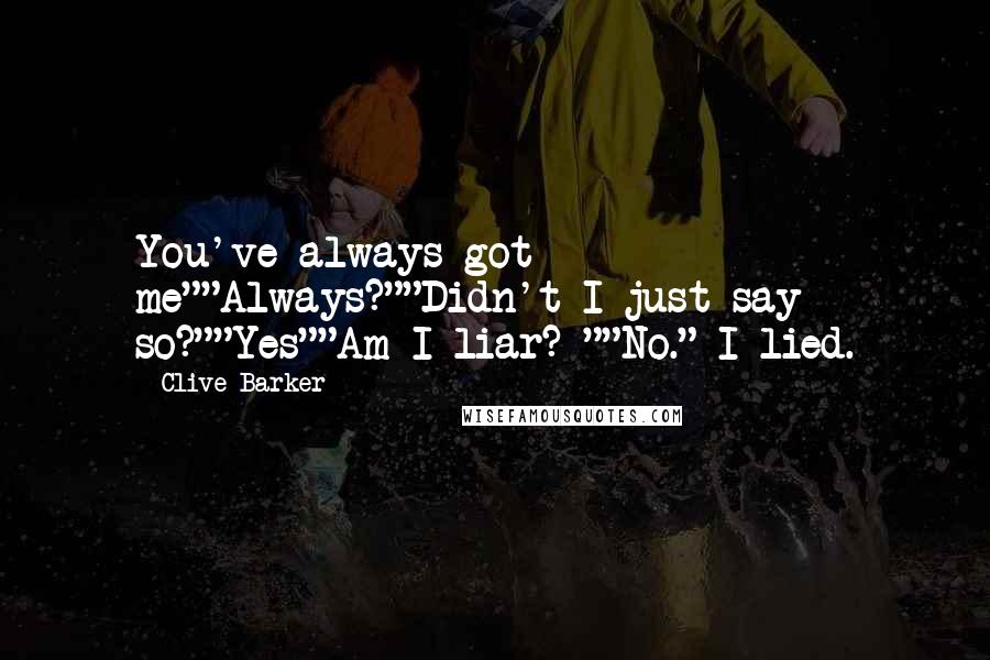 Clive Barker Quotes: You've always got me""Always?""Didn't I just say so?""Yes""Am I liar? ""No." I lied.