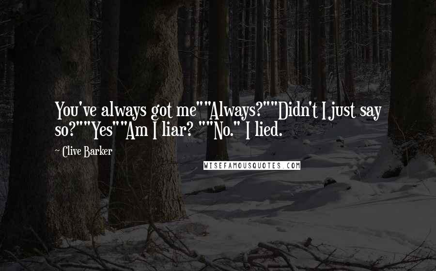 Clive Barker Quotes: You've always got me""Always?""Didn't I just say so?""Yes""Am I liar? ""No." I lied.