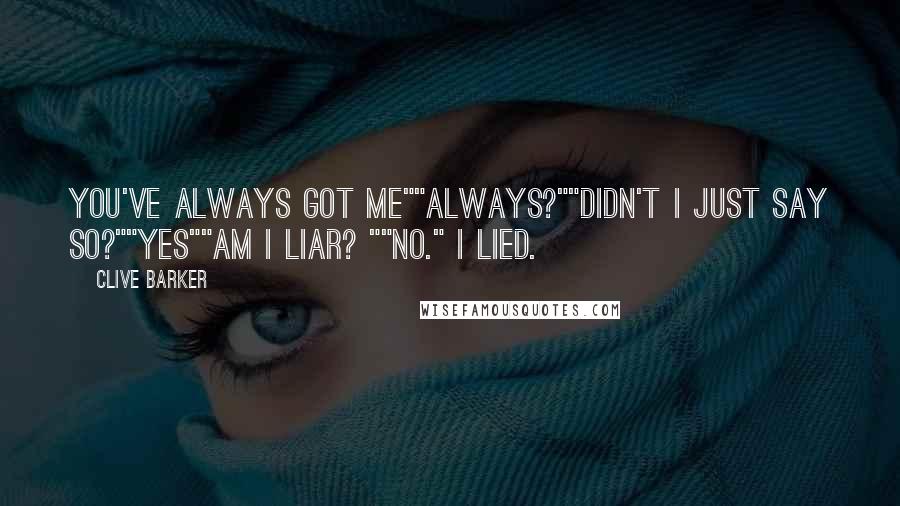 Clive Barker Quotes: You've always got me""Always?""Didn't I just say so?""Yes""Am I liar? ""No." I lied.