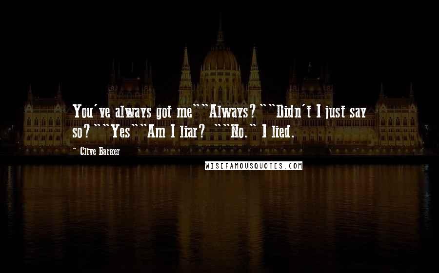 Clive Barker Quotes: You've always got me""Always?""Didn't I just say so?""Yes""Am I liar? ""No." I lied.