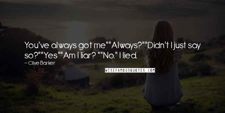 Clive Barker Quotes: You've always got me""Always?""Didn't I just say so?""Yes""Am I liar? ""No." I lied.