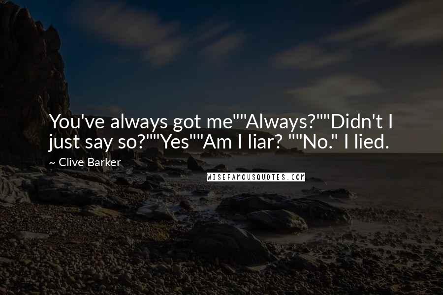 Clive Barker Quotes: You've always got me""Always?""Didn't I just say so?""Yes""Am I liar? ""No." I lied.