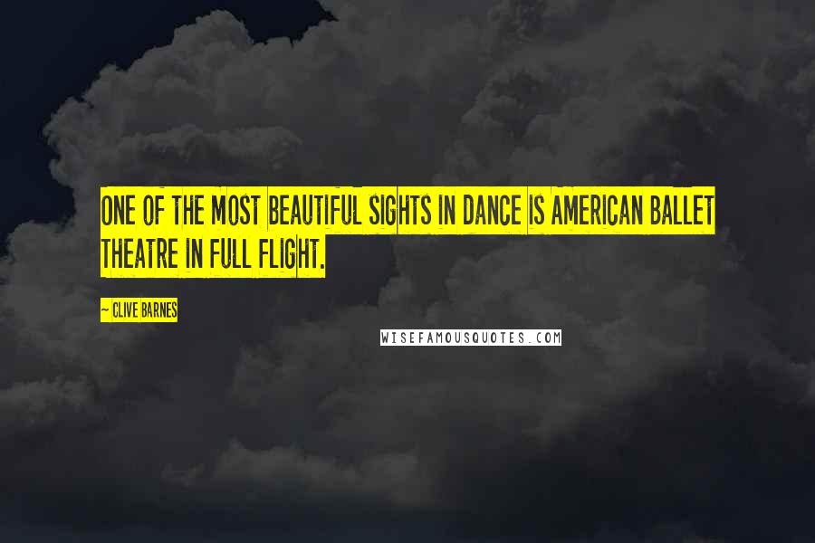 Clive Barnes Quotes: One of the most beautiful sights in dance is American Ballet Theatre in full flight.