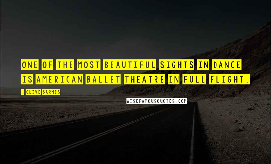 Clive Barnes Quotes: One of the most beautiful sights in dance is American Ballet Theatre in full flight.