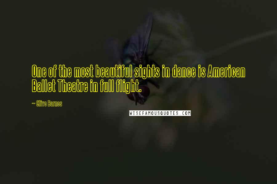 Clive Barnes Quotes: One of the most beautiful sights in dance is American Ballet Theatre in full flight.